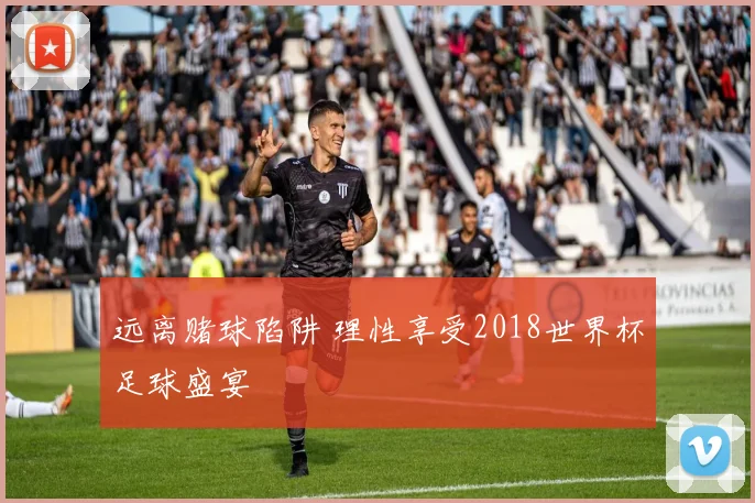 远离赌球陷阱 理性享受2018世界杯足球盛宴