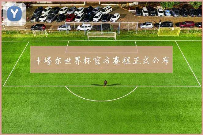 卡塔尔世界杯官方赛程正式公布